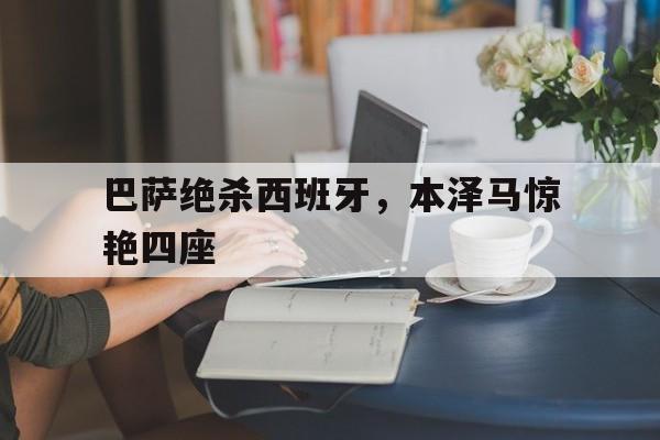 关于巴萨绝杀西班牙，本泽马惊艳四座的信息
